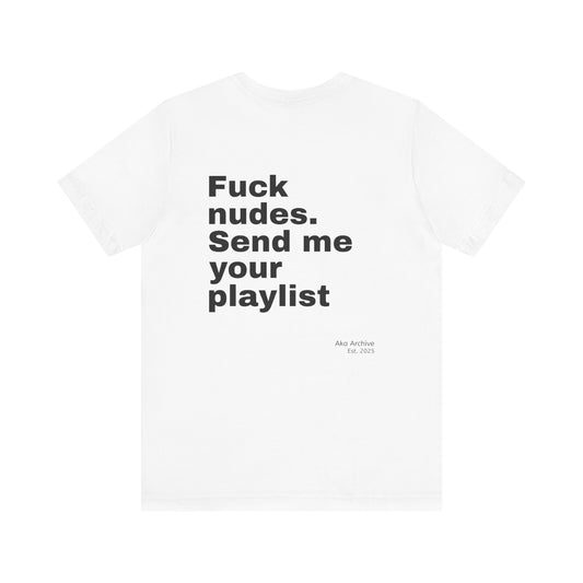 "Fuck nudes, send me your playlist" - T-shirt